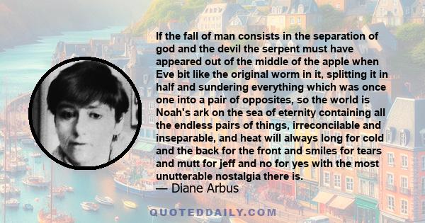 If the fall of man consists in the separation of god and the devil the serpent must have appeared out of the middle of the apple when Eve bit like the original worm in it, splitting it in half and sundering everything