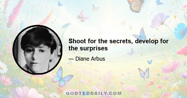 Shoot for the secrets, develop for the surprises