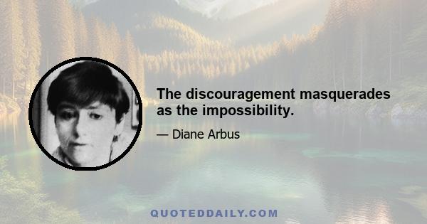 The discouragement masquerades as the impossibility.