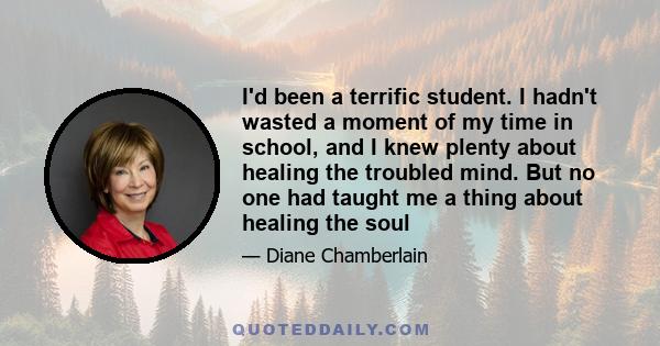 I'd been a terrific student. I hadn't wasted a moment of my time in school, and I knew plenty about healing the troubled mind. But no one had taught me a thing about healing the soul