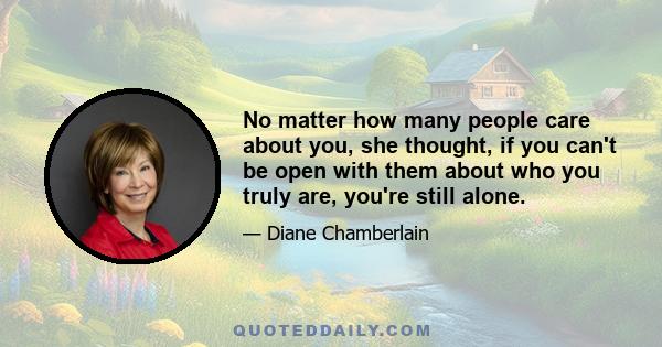 No matter how many people care about you, she thought, if you can't be open with them about who you truly are, you're still alone.