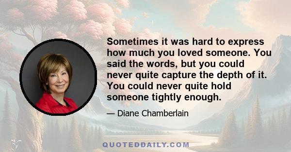 Sometimes it was hard to express how much you loved someone. You said the words, but you could never quite capture the depth of it. You could never quite hold someone tightly enough.