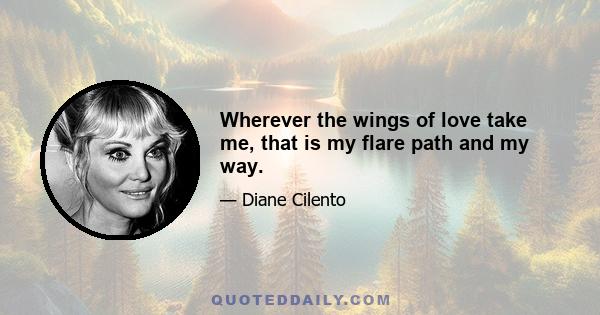 Wherever the wings of love take me, that is my flare path and my way.