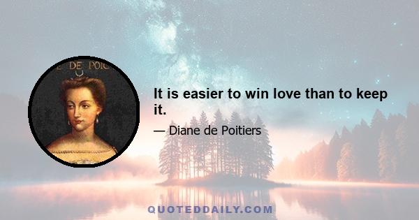 It is easier to win love than to keep it.