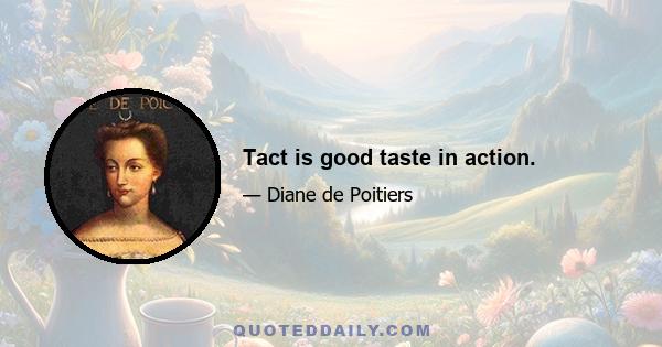 Tact is good taste in action.