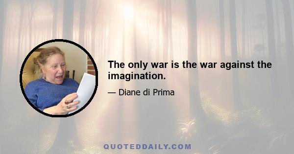 The only war is the war against the imagination.