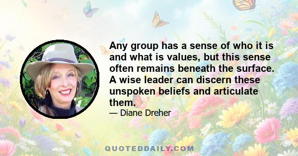 Any group has a sense of who it is and what is values, but this sense often remains beneath the surface. A wise leader can discern these unspoken beliefs and articulate them.