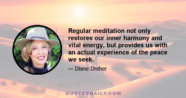 Regular meditation not only restores our inner harmony and vital energy, but provides us with an actual experience of the peace we seek.