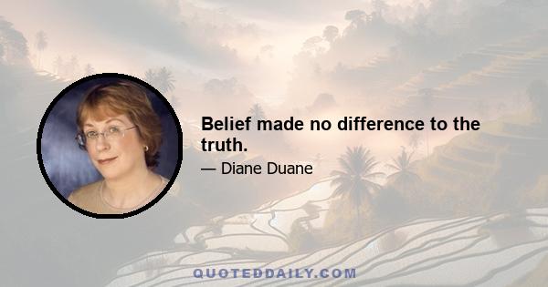 Belief made no difference to the truth.