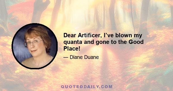 Dear Artificer, I’ve blown my quanta and gone to the Good Place!