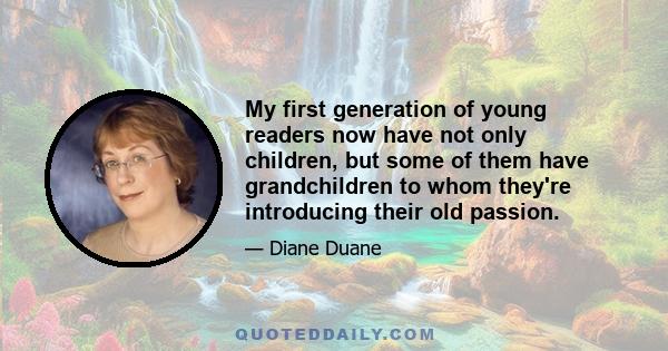 My first generation of young readers now have not only children, but some of them have grandchildren to whom they're introducing their old passion.