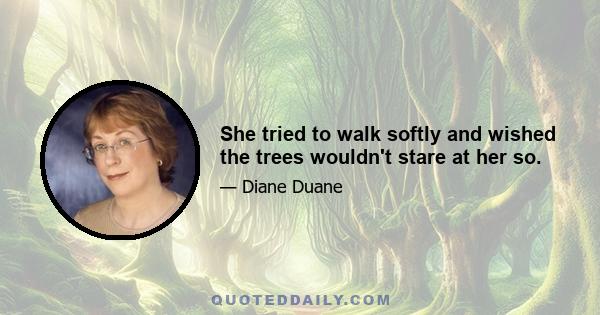 She tried to walk softly and wished the trees wouldn't stare at her so.