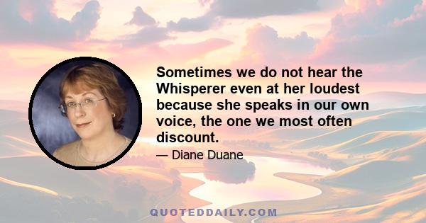 Sometimes we do not hear the Whisperer even at her loudest because she speaks in our own voice, the one we most often discount.