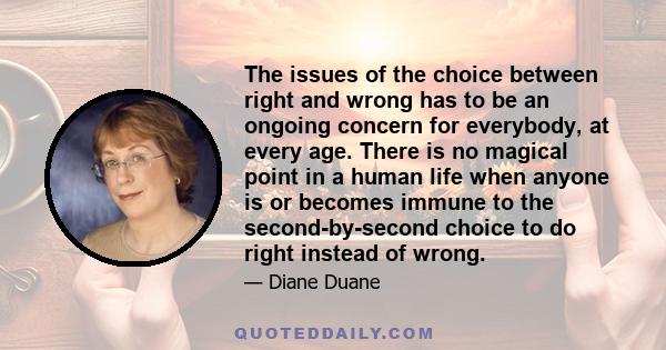 The issues of the choice between right and wrong has to be an ongoing concern for everybody, at every age. There is no magical point in a human life when anyone is or becomes immune to the second-by-second choice to do