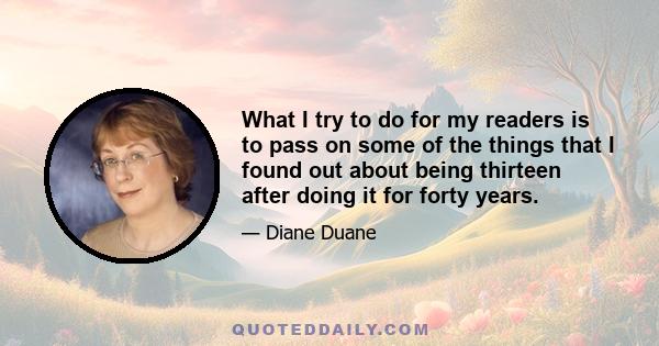 What I try to do for my readers is to pass on some of the things that I found out about being thirteen after doing it for forty years.