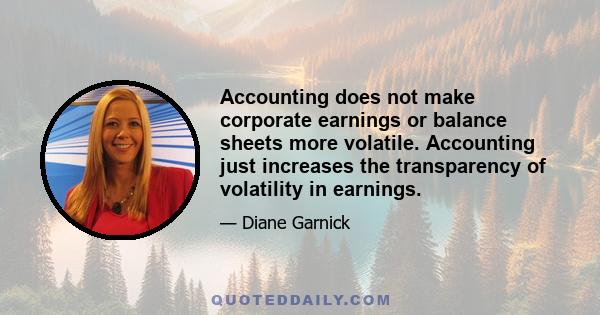 Accounting does not make corporate earnings or balance sheets more volatile. Accounting just increases the transparency of volatility in earnings.