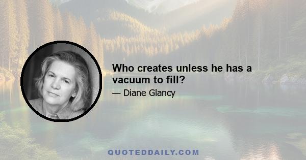 Who creates unless he has a vacuum to fill?