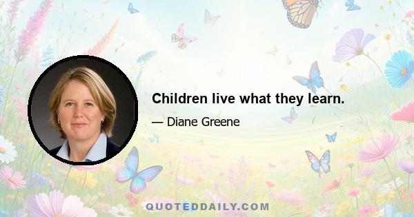 Children live what they learn.