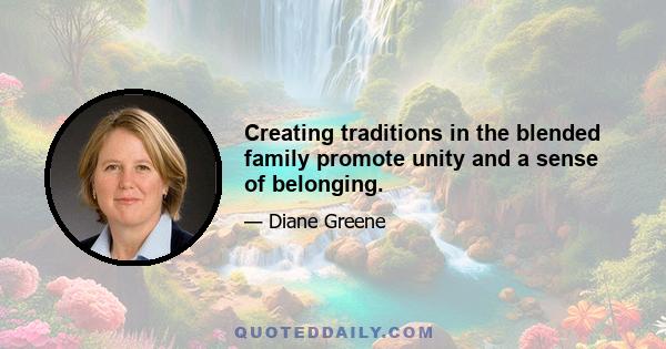 Creating traditions in the blended family promote unity and a sense of belonging.