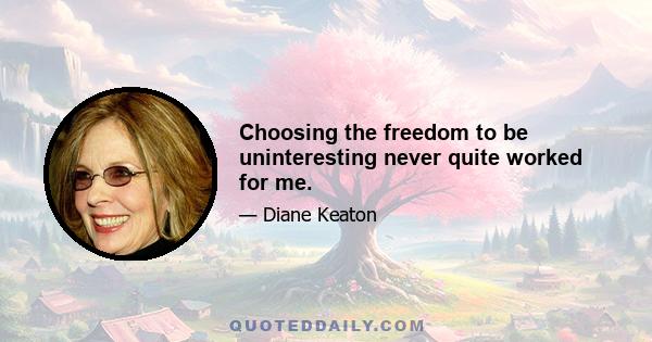 Choosing the freedom to be uninteresting never quite worked for me.