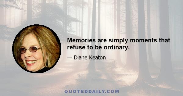 Memories are simply moments that refuse to be ordinary.