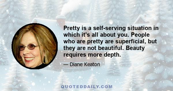 Pretty is a self-serving situation in which it's all about you. People who are pretty are superficial, but they are not beautiful. Beauty requires more depth.