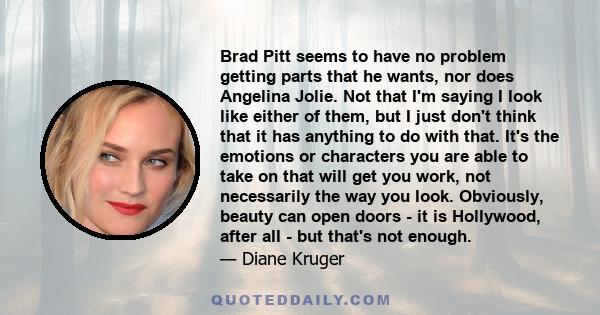 Brad Pitt seems to have no problem getting parts that he wants, nor does Angelina Jolie. Not that I'm saying I look like either of them, but I just don't think that it has anything to do with that. It's the emotions or