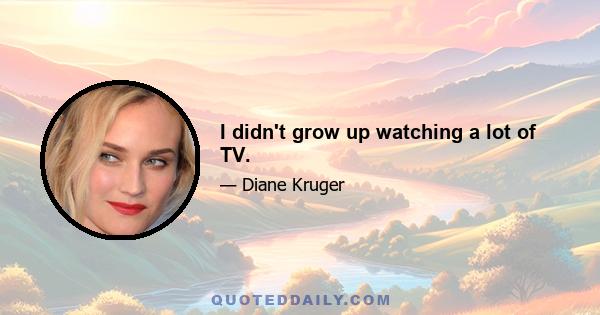 I didn't grow up watching a lot of TV.