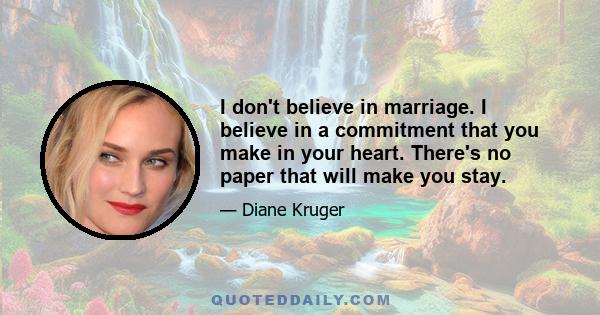 I don't believe in marriage. I believe in a commitment that you make in your heart. There's no paper that will make you stay.