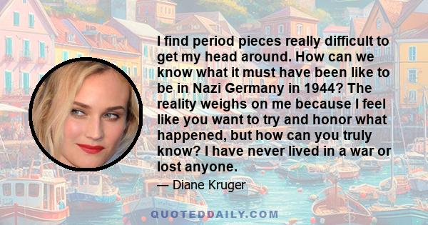 I find period pieces really difficult to get my head around. How can we know what it must have been like to be in Nazi Germany in 1944? The reality weighs on me because I feel like you want to try and honor what