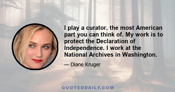 I play a curator, the most American part you can think of. My work is to protect the Declaration of Independence. I work at the National Archives in Washington.