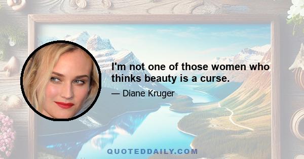 I'm not one of those women who thinks beauty is a curse.