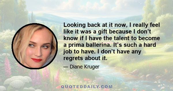 Looking back at it now, I really feel like it was a gift because I don’t know if I have the talent to become a prima ballerina. It’s such a hard job to have. I don’t have any regrets about it.