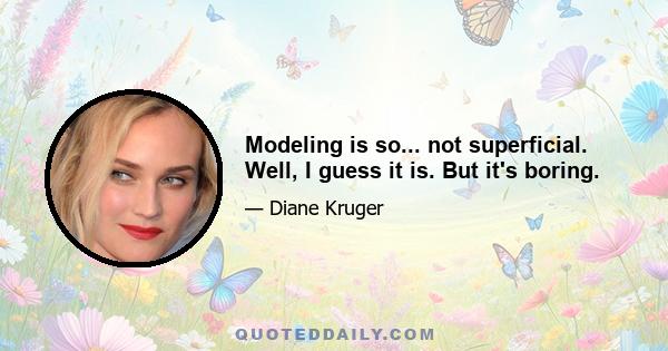 Modeling is so... not superficial. Well, I guess it is. But it's boring.