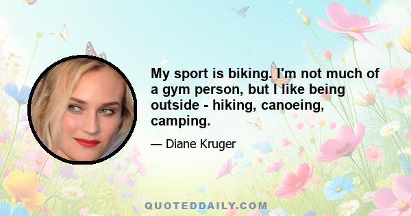 My sport is biking. I'm not much of a gym person, but I like being outside - hiking, canoeing, camping.