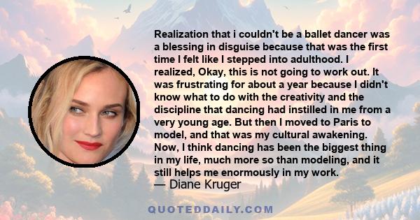 Realization that i couldn't be a ballet dancer was a blessing in disguise because that was the first time I felt like I stepped into adulthood. I realized, Okay, this is not going to work out. It was frustrating for