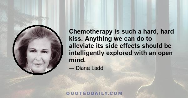 Chemotherapy is such a hard, hard kiss. Anything we can do to alleviate its side effects should be intelligently explored with an open mind.