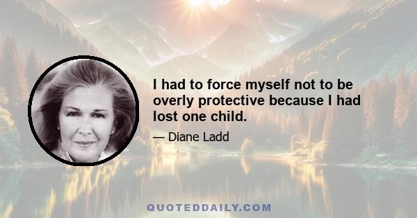 I had to force myself not to be overly protective because I had lost one child.