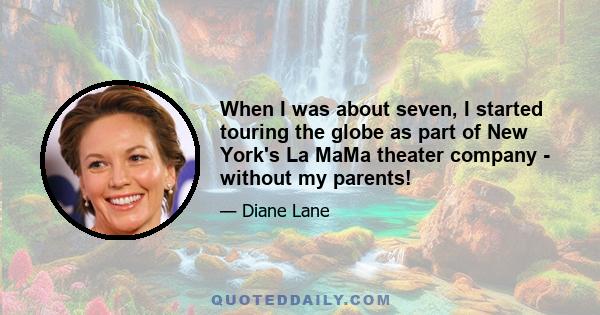 When I was about seven, I started touring the globe as part of New York's La MaMa theater company - without my parents!