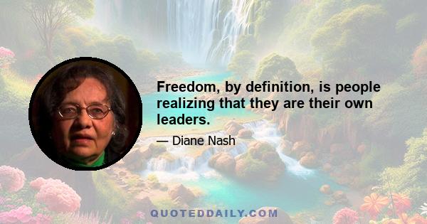 Freedom, by definition, is people realizing that they are their own leaders.