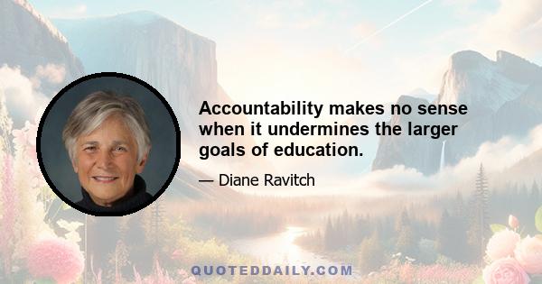 Accountability makes no sense when it undermines the larger goals of education.