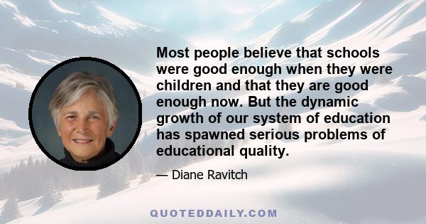 Most people believe that schools were good enough when they were children and that they are good enough now. But the dynamic growth of our system of education has spawned serious problems of educational quality.