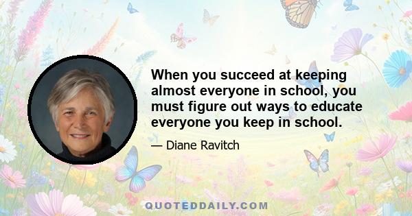 When you succeed at keeping almost everyone in school, you must figure out ways to educate everyone you keep in school.