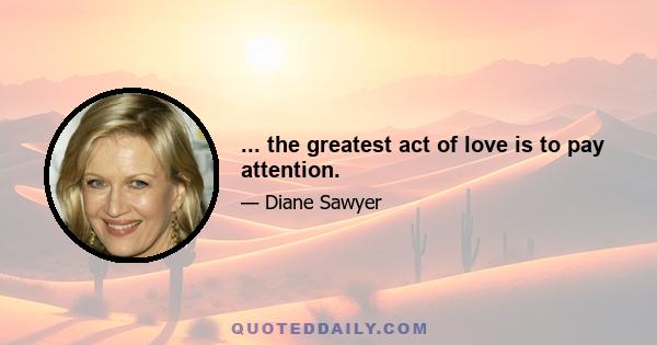 ... the greatest act of love is to pay attention.