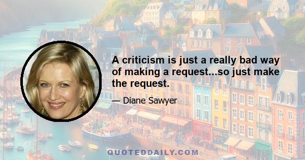 A criticism is just a really bad way of making a request...so just make the request.