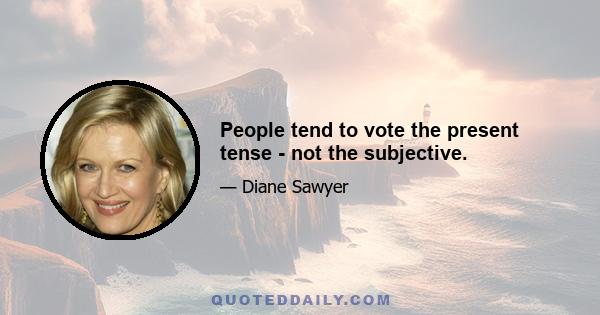 People tend to vote the present tense - not the subjective.