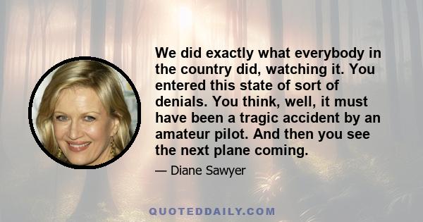 We did exactly what everybody in the country did, watching it. You entered this state of sort of denials. You think, well, it must have been a tragic accident by an amateur pilot. And then you see the next plane coming.