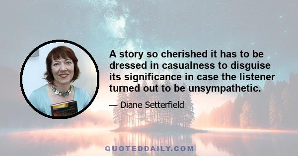 A story so cherished it has to be dressed in casualness to disguise its significance in case the listener turned out to be unsympathetic.