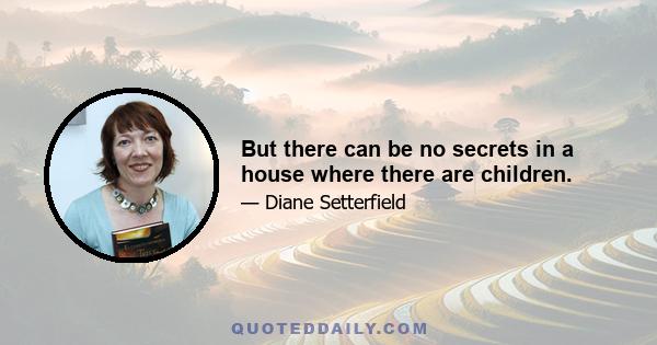 But there can be no secrets in a house where there are children.