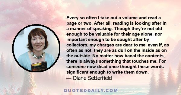 Every so often I take out a volume and read a page or two. After all, reading is looking after in a manner of speaking. Though they're not old enough to be valuable for their age alone, nor important enough to be sought 